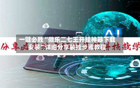 一键必胜“微乐二七王开挂神器下载安装”详细分享装挂步骤教程-第3张图片