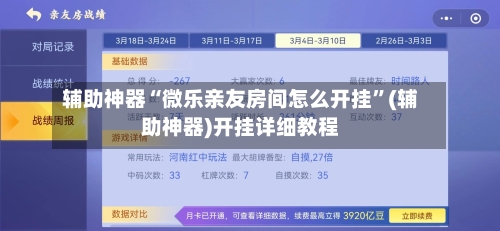 辅助神器“微乐亲友房间怎么开挂”(辅助神器)开挂详细教程-第3张图片
