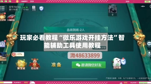 玩家必看教程“微乐游戏开挂方法”智能辅助工具使用教程-第2张图片