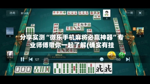 分享实测“微乐手机麻将必赢神器”专业师傅带你一起了解(确实有挂