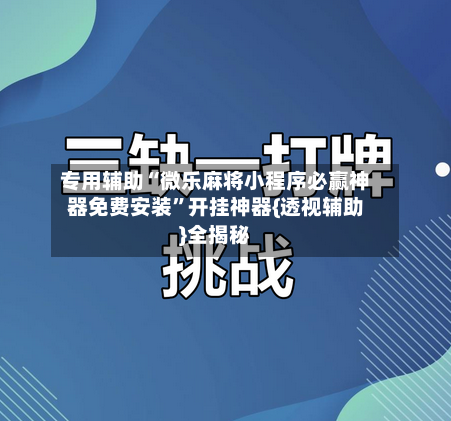 专用辅助“微乐麻将小程序必赢神器免费安装”开挂神器{透视辅助}全揭秘-第3张图片
