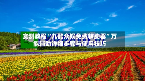 实测教程“九酷众娱免费辅助器”万能辅助详细步骤与使用技巧