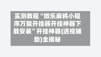 实测教程“微乐麻将小程序万能开挂器开挂神器下载安装”开挂神器{透视辅助}全揭秘-第2张图片