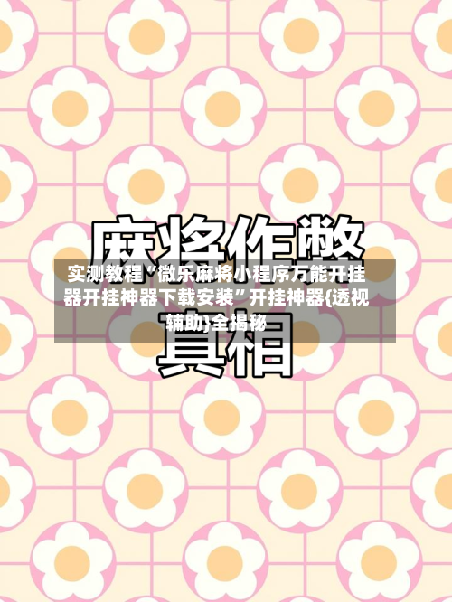 实测教程“微乐麻将小程序万能开挂器开挂神器下载安装”开挂神器{透视辅助}全揭秘
