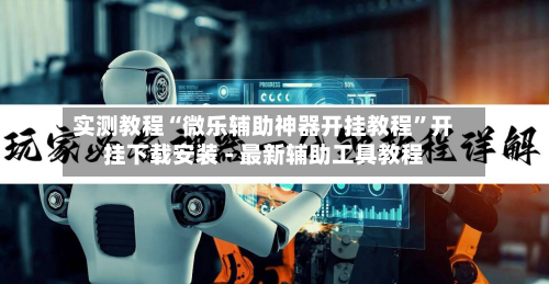 实测教程“微乐辅助神器开挂教程”开挂下载安装 - 最新辅助工具教程-第2张图片