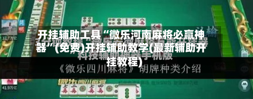 开挂辅助工具“微乐河南麻将必赢神器”(免费)开挂辅助教学(最新辅助开挂教程)