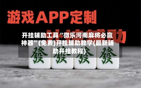 开挂辅助工具“微乐河南麻将必赢神器”(免费)开挂辅助教学(最新辅助开挂教程)-第3张图片