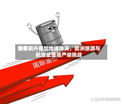 世界油价飙升叠加地缘冲突，欧洲旅游与航空业面临严峻挑战-第2张图片