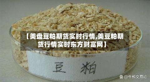 【美盘豆粕期货实时行情,美豆粕期货行情实时东方财富网】