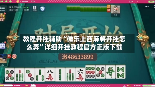 教程开挂辅助“微乐上西麻将开挂怎么弄	”详细开挂教程官方正版下载-第2张图片