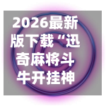 2026最新版下载“迅奇麻将斗牛开挂神器”详细外挂透视辅助软件教程