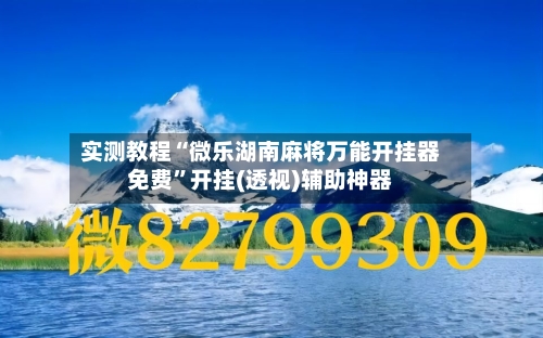 实测教程“微乐湖南麻将万能开挂器免费	”开挂(透视)辅助神器-第2张图片