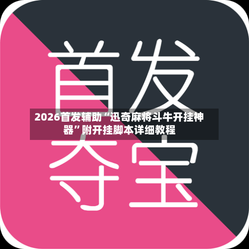 2026首发辅助“迅奇麻将斗牛开挂神器”附开挂脚本详细教程-第2张图片
