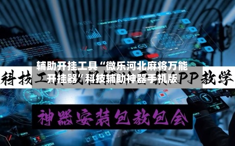 辅助开挂工具“微乐河北麻将万能开挂器”科技辅助神器手机版