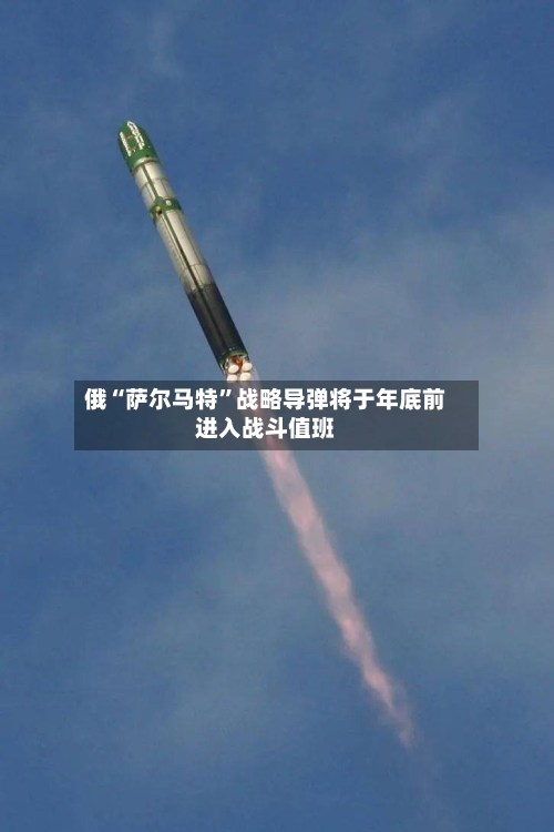 俄“萨尔马特”战略导弹将于年底前进入战斗值班-第2张图片