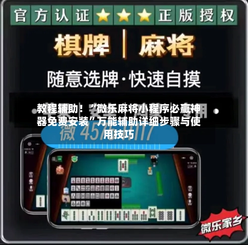 教程辅助！“微乐麻将小程序必赢神器免费安装	”万能辅助详细步骤与使用技巧-第3张图片