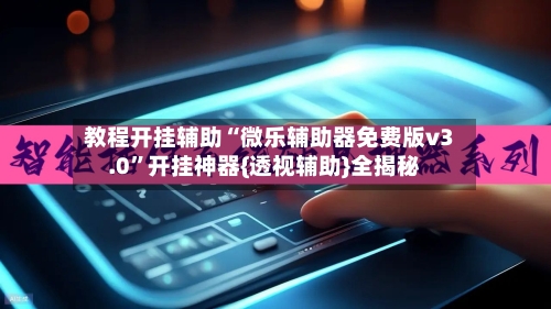 教程开挂辅助“微乐辅助器免费版v3.0”开挂神器{透视辅助}全揭秘