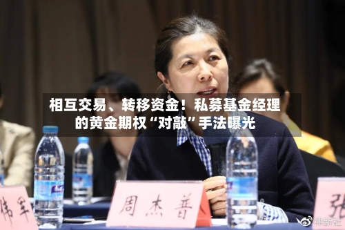 相互交易、转移资金！私募基金经理的黄金期权“对敲”手法曝光-第3张图片