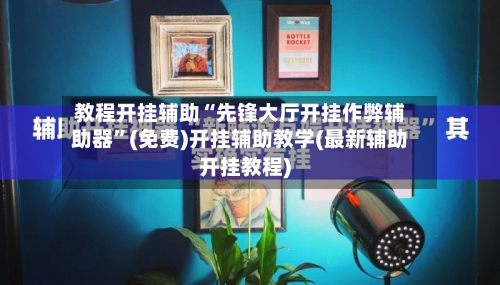 教程开挂辅助“先锋大厅开挂作弊辅助器	”(免费)开挂辅助教学(最新辅助开挂教程)-第2张图片
