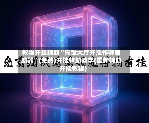 教程开挂辅助“先锋大厅开挂作弊辅助器”(免费)开挂辅助教学(最新辅助开挂教程)-第3张图片