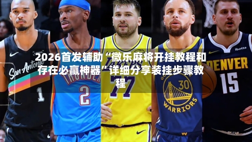 2026首发辅助“微乐麻将开挂教程和存在必赢神器	”详细分享装挂步骤教程-第3张图片