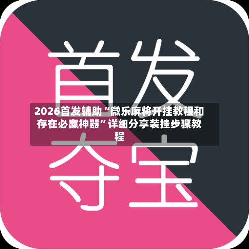 2026首发辅助“微乐麻将开挂教程和存在必赢神器”详细分享装挂步骤教程