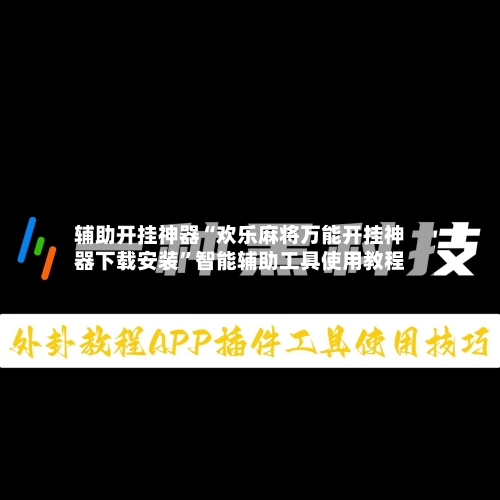辅助开挂神器“欢乐麻将万能开挂神器下载安装”智能辅助工具使用教程-第3张图片