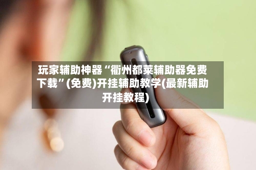 玩家辅助神器“衢州都莱辅助器免费下载”(免费)开挂辅助教学(最新辅助开挂教程)