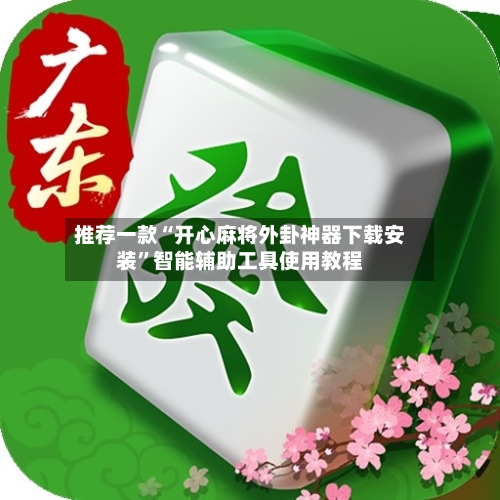 推荐一款“开心麻将外卦神器下载安装	”智能辅助工具使用教程-第2张图片