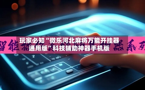 玩家必知“微乐河北麻将万能开挂器通用版”科技辅助神器手机版