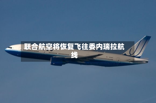 联合航空将恢复飞往委内瑞拉航线-第2张图片