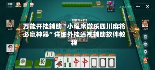 万能开挂辅助“小程序微乐四川麻将必赢神器	”详细外挂透视辅助软件教程-第2张图片
