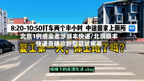北京1例感染者涉顺丰快递/北京顺丰快递员确诊新型冠状病毒