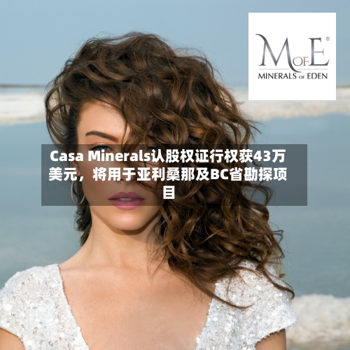 Casa Minerals认股权证行权获43万美元	，将用于亚利桑那及BC省勘探项目-第2张图片
