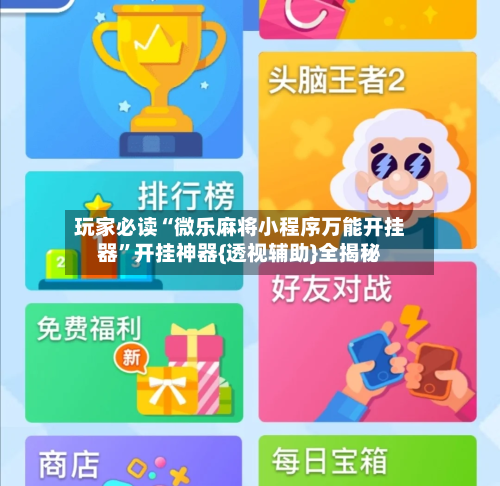 玩家必读“微乐麻将小程序万能开挂器	”开挂神器{透视辅助}全揭秘-第3张图片