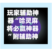玩家辅助神器“哈灵麻将必赢神器”附辅助神器开挂脚本详细步骤