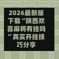 2026最新版下载“陕西欢喜麻将有挂吗”真实开挂技巧分享-第3张图片