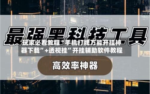 玩家必看教程“手机打牌万能开挂神器下载”+透视挂”开挂辅助软件教程