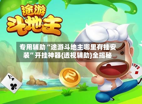 专用辅助“途游斗地主哪里有挂安装”开挂神器{透视辅助}全揭秘