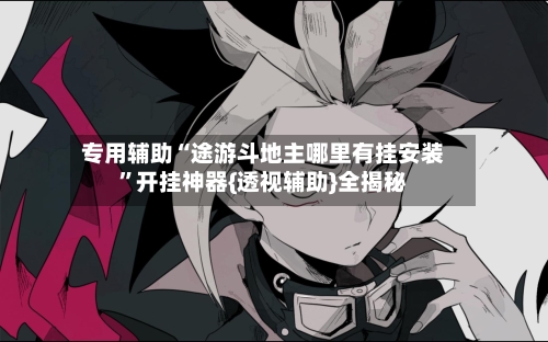 专用辅助“途游斗地主哪里有挂安装”开挂神器{透视辅助}全揭秘-第2张图片