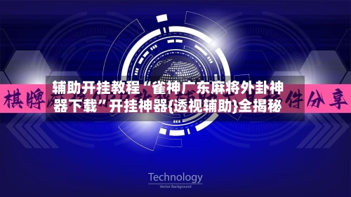辅助开挂教程“雀神广东麻将外卦神器下载”开挂神器{透视辅助}全揭秘-第2张图片