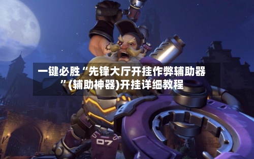 一键必胜“先锋大厅开挂作弊辅助器	”(辅助神器)开挂详细教程-第3张图片