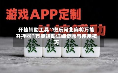 开挂辅助工具“微乐河北麻将万能开挂器”万能辅助详细步骤与使用技巧-第2张图片