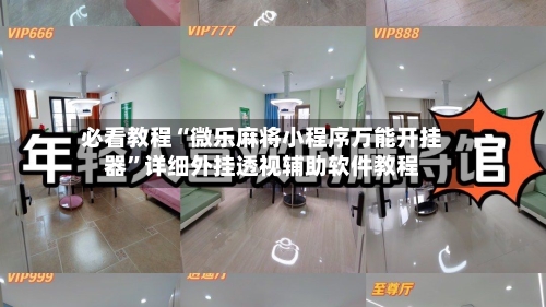 必看教程“微乐麻将小程序万能开挂器”详细外挂透视辅助软件教程-第3张图片