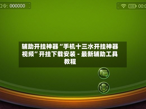 辅助开挂神器“手机十三水开挂神器视频”开挂下载安装 - 最新辅助工具教程-第2张图片