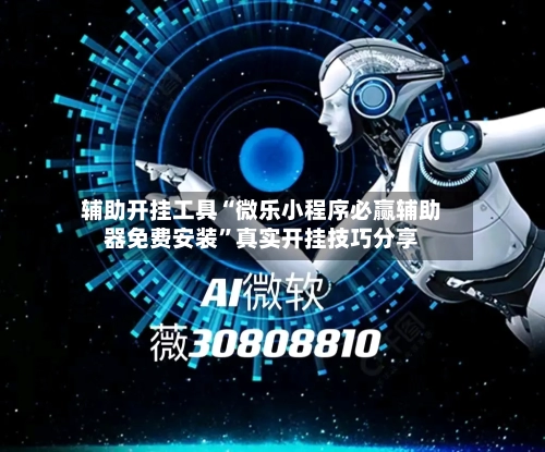 辅助开挂工具“微乐小程序必赢辅助器免费安装”真实开挂技巧分享