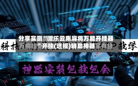 分享实测“微乐云南麻将万能开挂器”开挂(透视)辅助神器