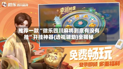 推荐一款“微乐四川麻将到底有没有挂”开挂神器{透视辅助}全揭秘-第3张图片