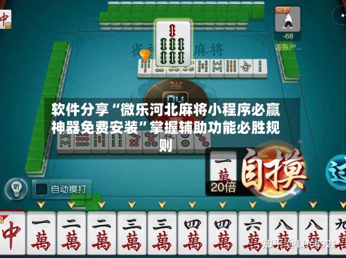 软件分享“微乐河北麻将小程序必赢神器免费安装”掌握辅助功能必胜规则