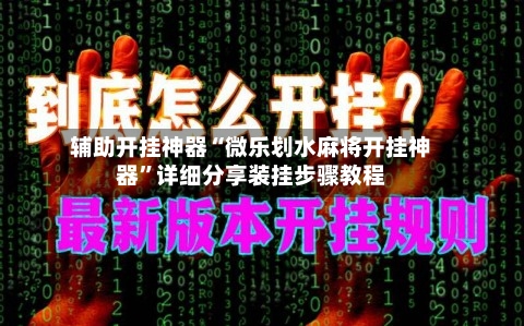 辅助开挂神器“微乐划水麻将开挂神器”详细分享装挂步骤教程-第2张图片